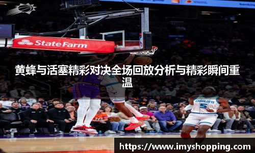黄蜂与活塞精彩对决全场回放分析与精彩瞬间重温